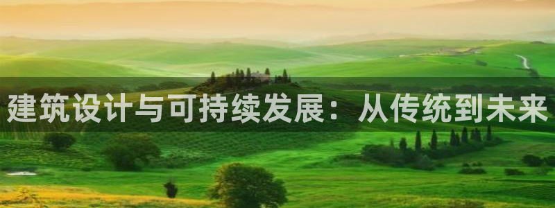 新航娱乐登录：建筑设计与可持续发展：从传统到未来