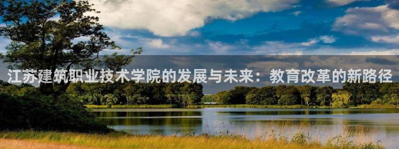 云顶新航国际娱乐城：江苏建筑职业技术学院的发展与未来：教育改革的新路径