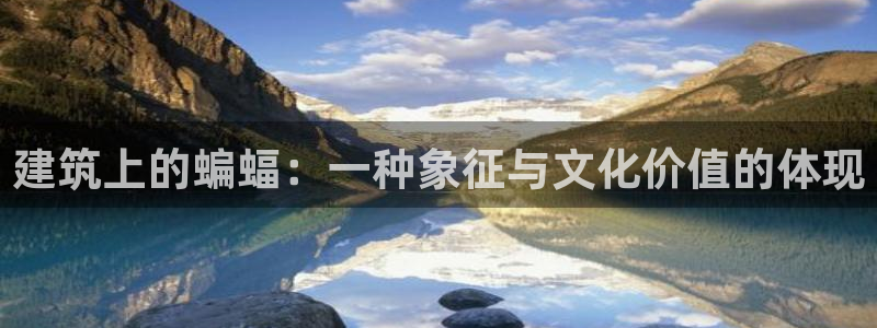 新航娱乐娱乐官方网站：建筑上的蝙蝠：一种象征与文化价值的体现