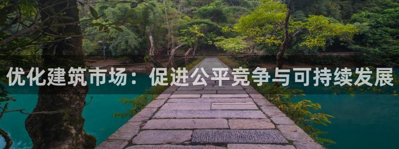 新航娱乐平台官网：优化建筑市场：促进公平竞争与可持续发展